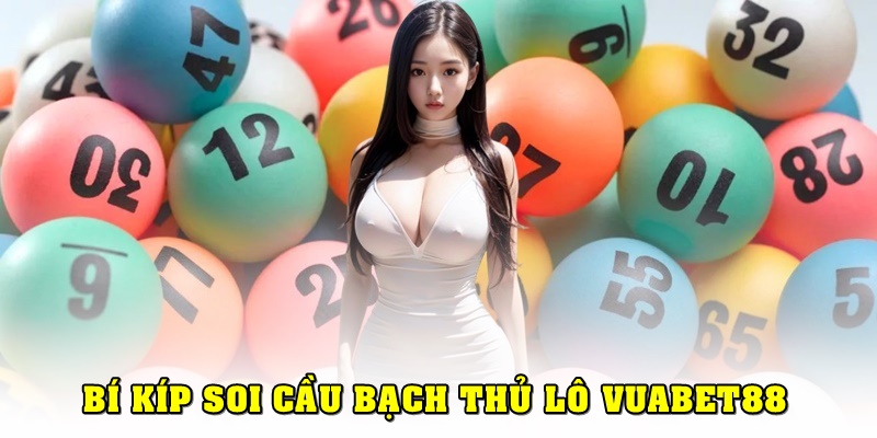 Bí kíp soi cầu bạch thủ lô siêu chuẩn xác