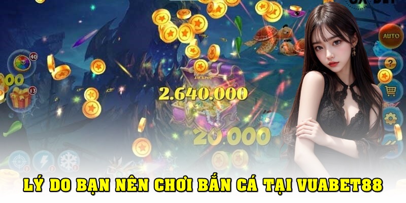 Lý do bạn nên tham gia bắn cá đổi thưởng tại Vuabet88